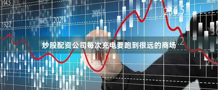 炒股配资公司每次充电要跑到很远的商场