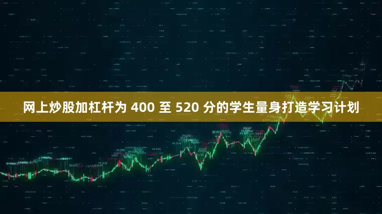 网上炒股加杠杆为 400 至 520 分的学生量身打造学习计划