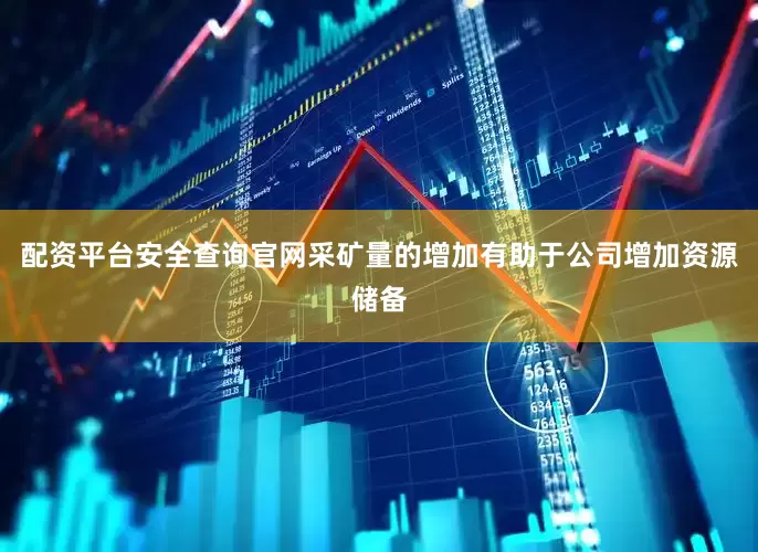 配资平台安全查询官网采矿量的增加有助于公司增加资源储备