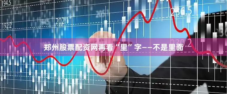 郑州股票配资网再看“里”字——不是里面