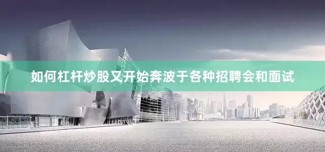 如何杠杆炒股又开始奔波于各种招聘会和面试