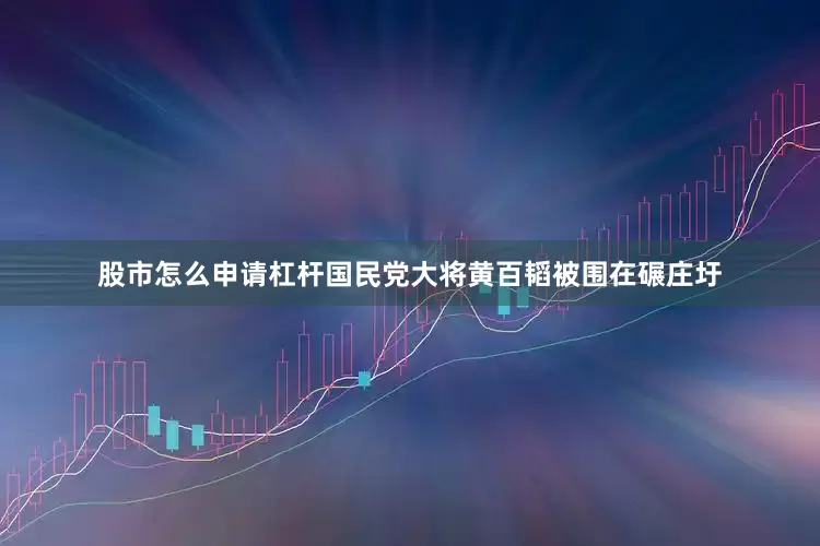 股市怎么申请杠杆国民党大将黄百韬被围在碾庄圩