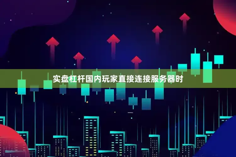 实盘杠杆国内玩家直接连接服务器时