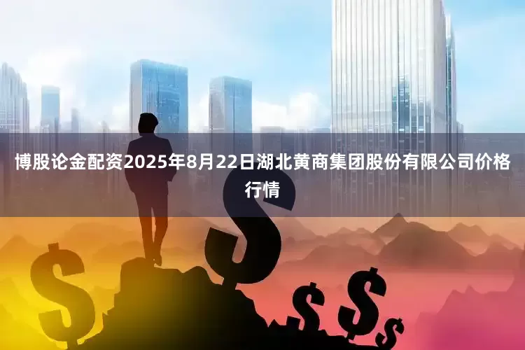 博股论金配资2025年8月22日湖北黄商集团股份有限公司价格行情