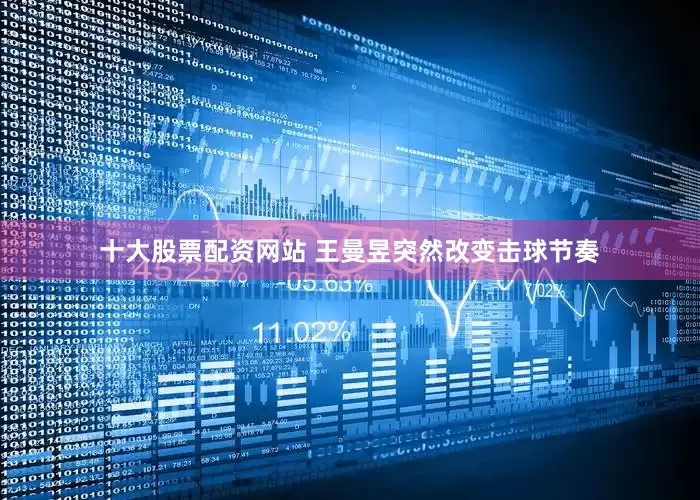 十大股票配资网站 王曼昱突然改变击球节奏