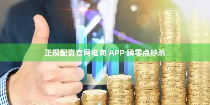 正规配资官网电商 APP 蹲零点秒杀
