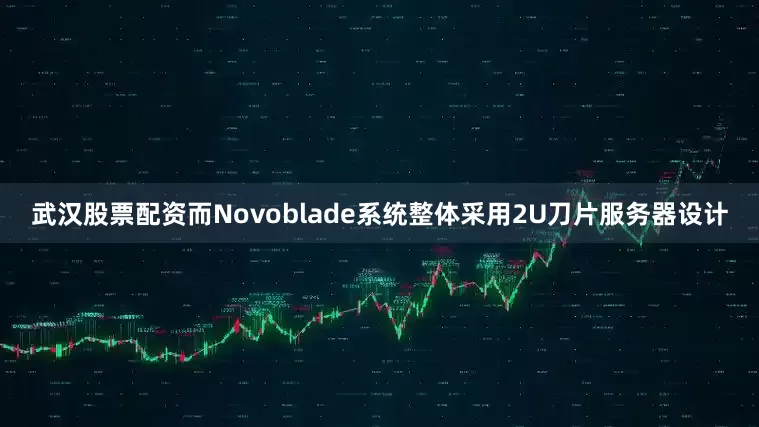 武汉股票配资而Novoblade系统整体采用2U刀片服务器设计