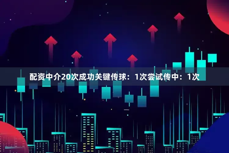 配资中介20次成功关键传球：1次尝试传中：1次